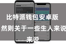 比特派钱包安卓版 然则关于一些生人来说