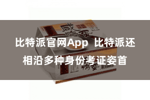 比特派官网App  比特派还相沿多种身份考证姿首