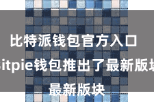 比特派钱包官方入口  Bitpie钱包推出了最新版块