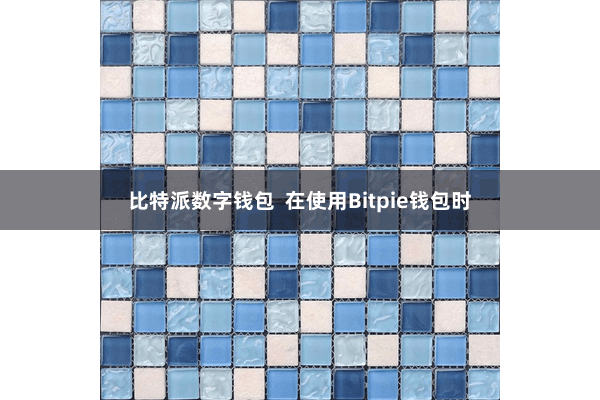 比特派数字钱包 在使用Bitpie钱包时