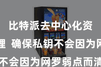 比特派去中心化资产管理  确保私钥不会因为网罗弱点而清晰