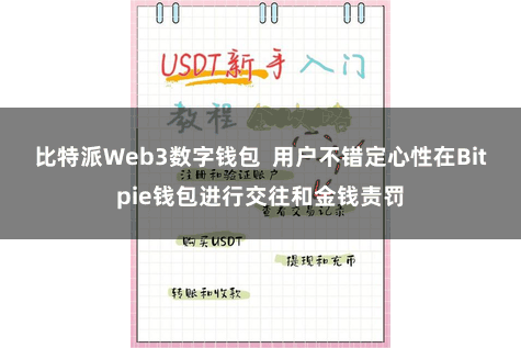 比特派Web3数字钱包 用户不错定心性在Bitpie钱包进行交往和金钱责罚