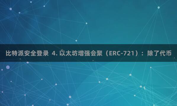 比特派安全登录 4. 以太坊增强会聚(ERC-721):除了代币