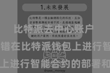 比特派去中心账户  用户不错在比特派钱包上进行智能合约的部署和本质