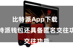 比特派App下载  比特派钱包还具备匿名交往功能