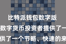比特派钱包数字版  为深广数字货币投资者提供了一个节略、快速的来往平台