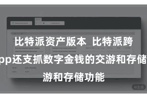 比特派资产版本  比特派跨链App还支抓数字金钱的交游和存储功能