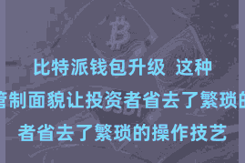 比特派钱包升级  这种一站式的管制面貌让投资者省去了繁琐的操作技艺