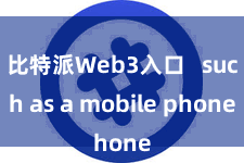 比特派Web3入口   such as a mobile phone