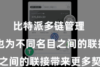 比特派多链管理  同期也为不同名目之间的联接带来更多契机
