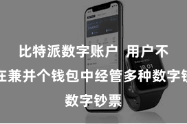 比特派数字账户  用户不错在兼并个钱包中经管多种数字钞票