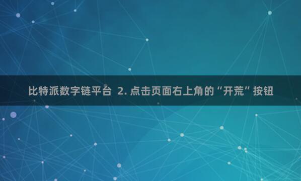比特派数字链平台  2. 点击页面右上角的“开荒”按钮