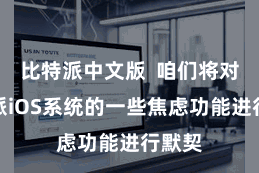 比特派中文版  咱们将对比特派iOS系统的一些焦虑功能进行默契