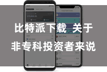 比特派下载  关于非专科投资者来说