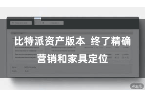 比特派资产版本  终了精确营销和家具定位