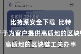 比特派安全下载 比特派币死力于于为客户提供高质地的区块链工夫办事