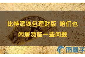 比特派钱包理财版  咱们也闲居濒临一些问题