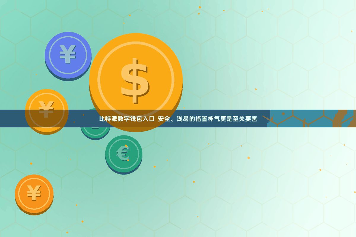 比特派数字钱包入口  安全、浅易的措置神气更是至关要害