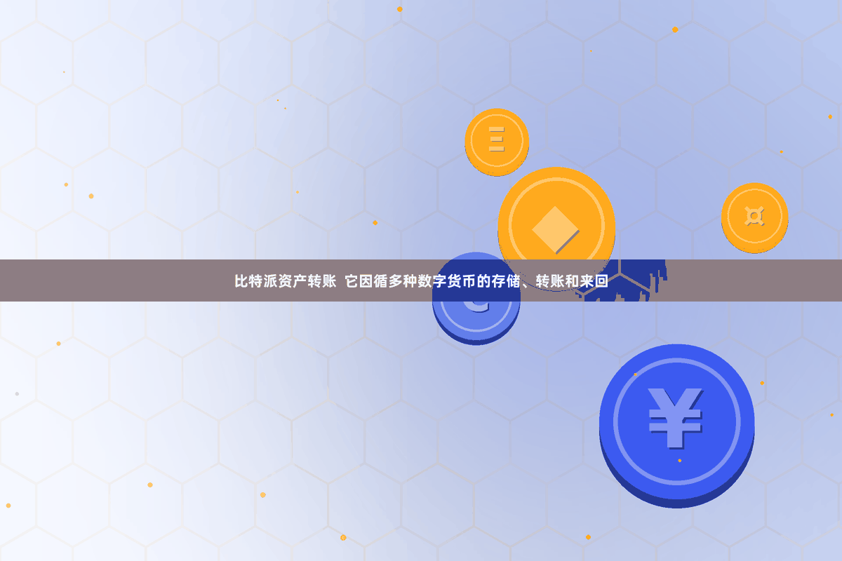 比特派资产转账  它因循多种数字货币的存储、转账和来回